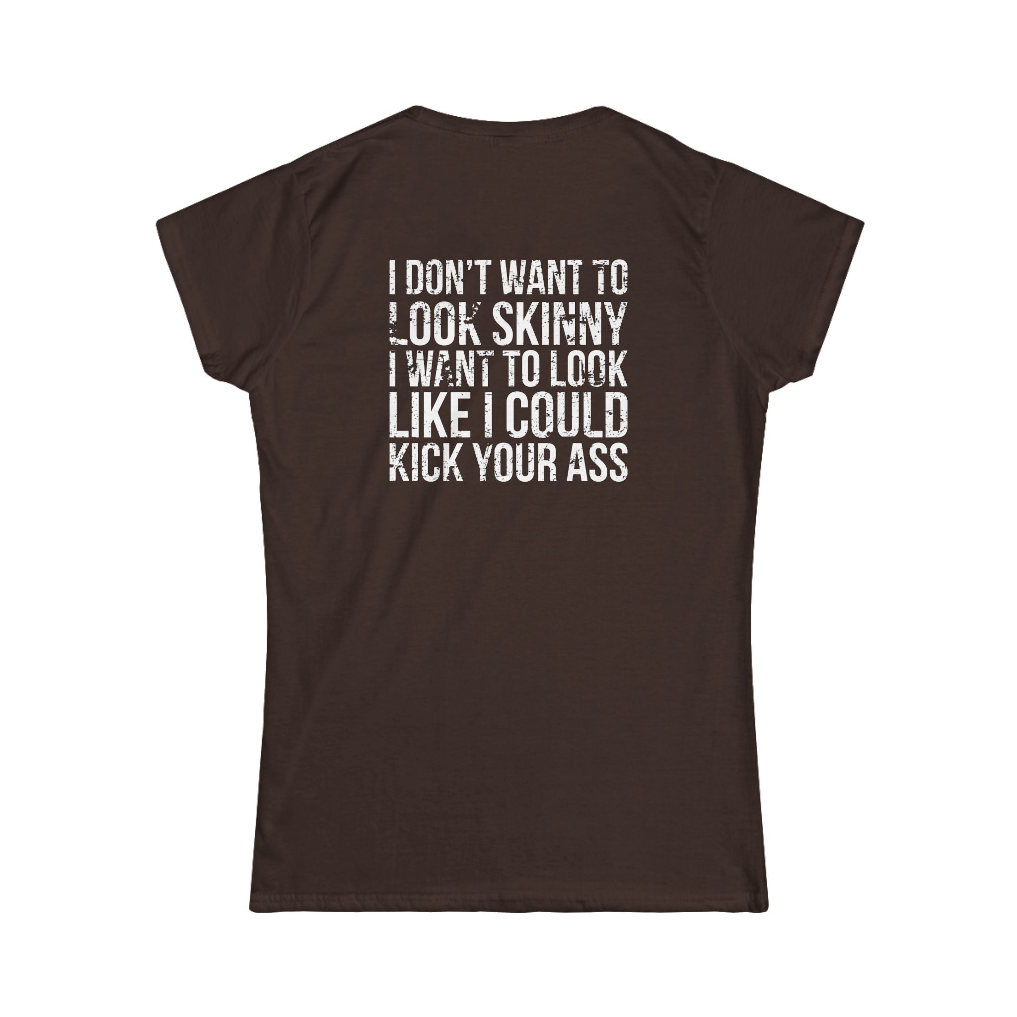 I DON'T WANT TO LOOK SKINNY I WANT TO LOOK LIKE I CAN KICK YOUR ASS - Women's Softstyle Tee - Distressed White Logo
