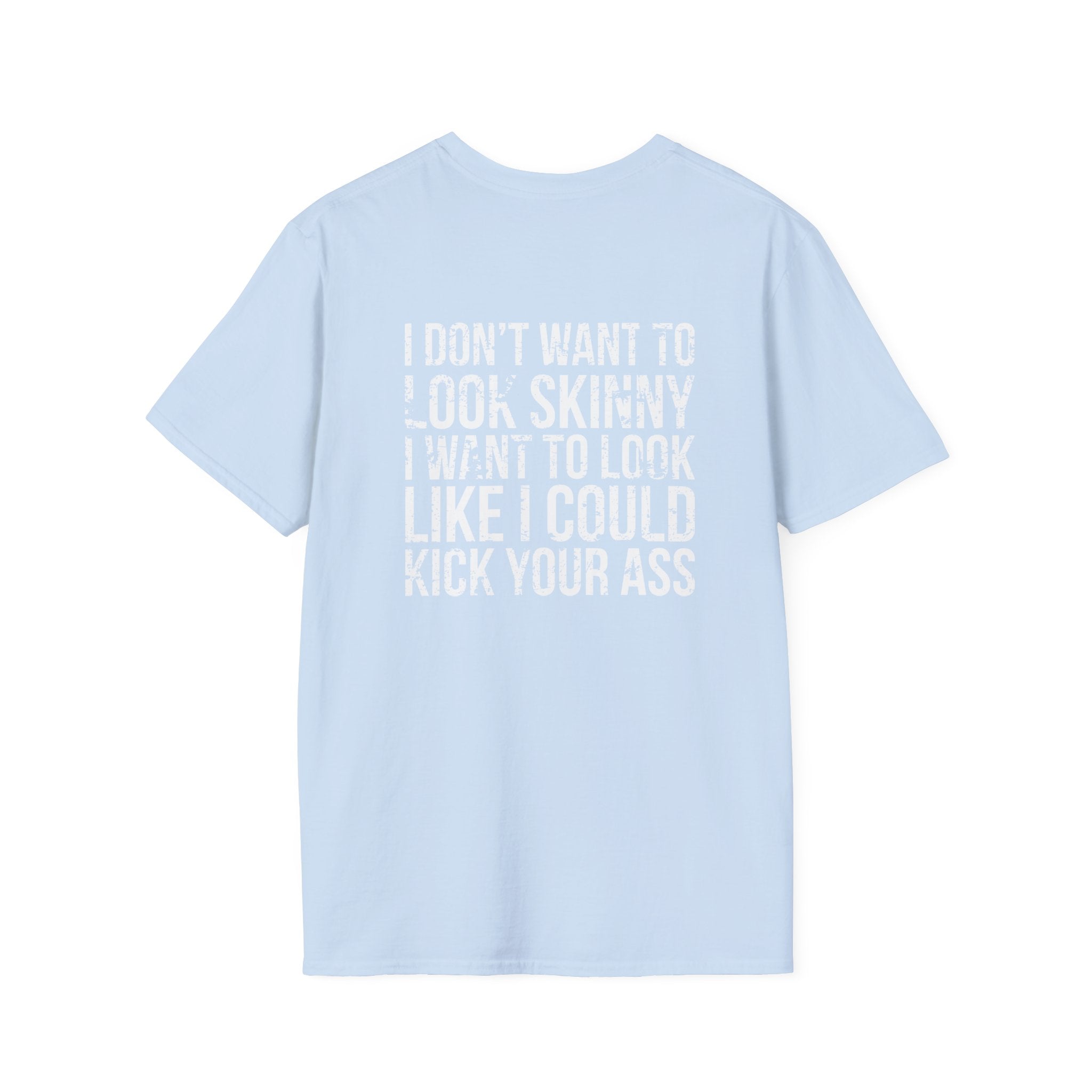 I DON’T WANT TO LOOK SKINNY I WANT TO LOOK LIKE I CAN KICK YOUR ASS  - Unisex Softstyle T-Shirt - Distressed White Logo on Front Plain Back
