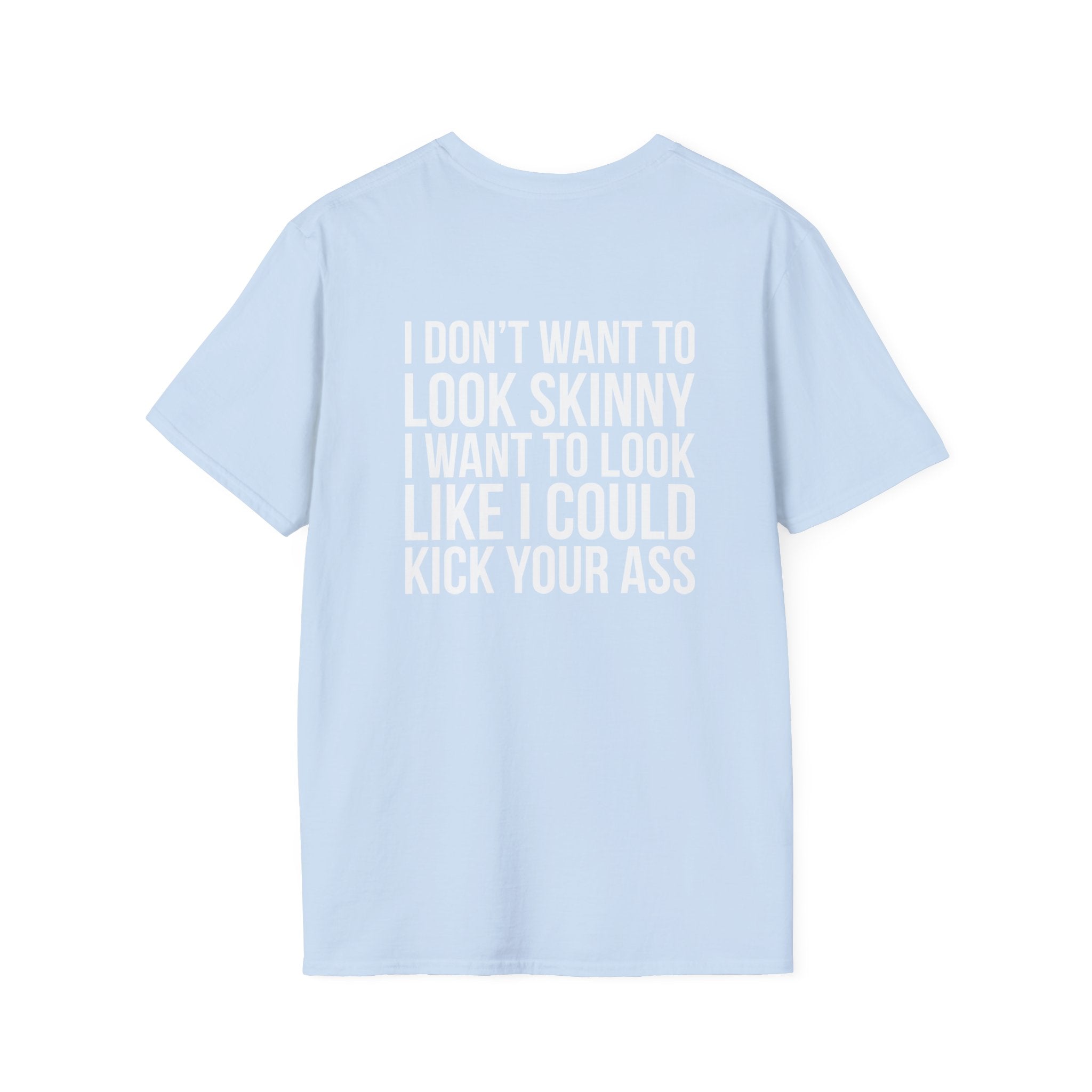 I DON’T WANT TO LOOK SKINNY I WANT TO LOOK LIKE I CAN KICK YOUR ASS  - Unisex Softstyle T-Shirt - White Print on Front Plain Back