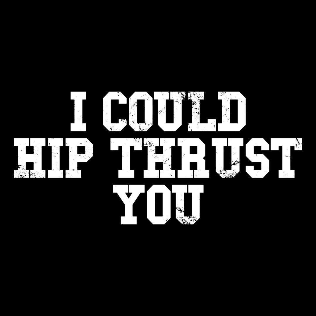I Could Hip Thrust You
