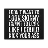 I Don't Want To Looks Skinny - I Want To Look Like I Can Kick Your Ass" Quote - Motivational Canvas Art