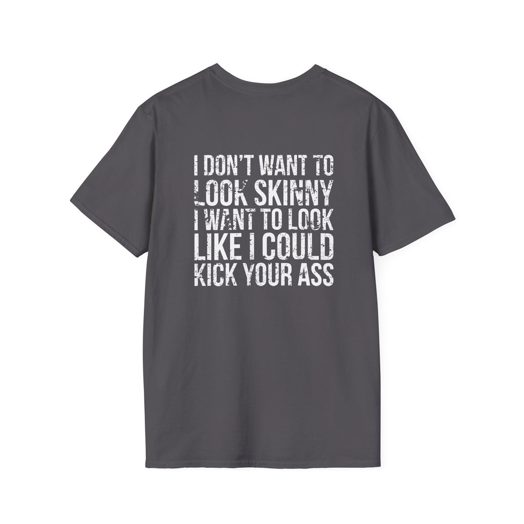 I DON’T WANT TO LOOK SKINNY I WANT TO LOOK LIKE I CAN KICK YOUR ASS  - Unisex Softstyle T-Shirt - Distressed White Logo on Front Plain Back