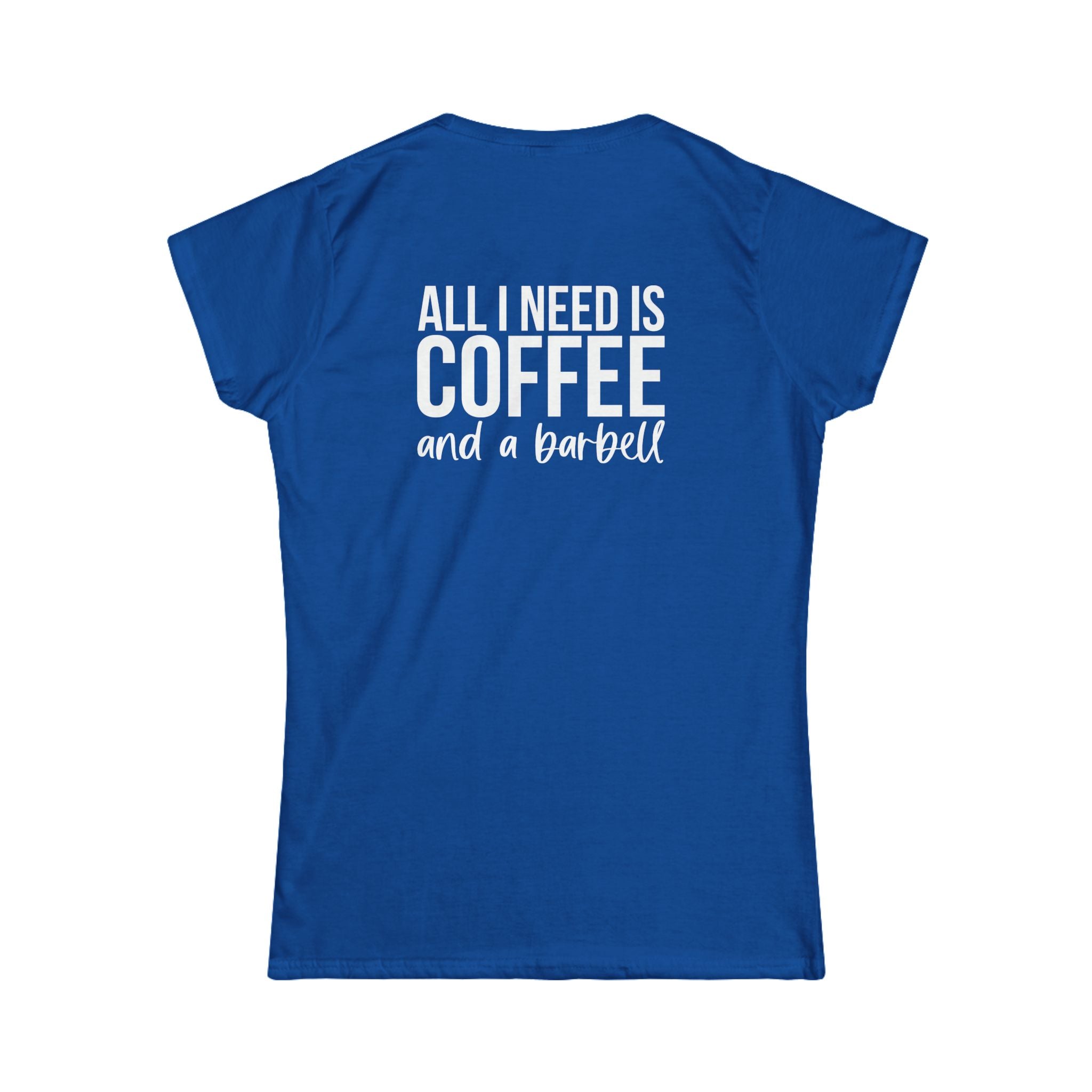 ALL I NEED IS Coffee & A Barbell - Women's Softstyle Tee - Front & Back White Logo