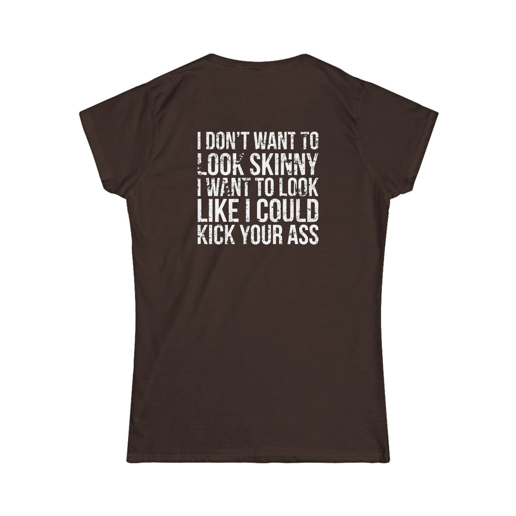 I DON'T WANT TO LOOK SKINNY I WANT TO LOOK LIKE I CAN KICK YOUR ASS - Women's Softstyle Tee - Distressed White Logo