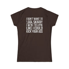 I DON'T WANT TO LOOK SKINNY I WANT TO LOOK LIKE I CAN KICK YOUR ASS - Women's Softstyle Tee - Distressed White Logo
