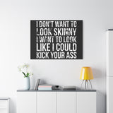 I Don't Want To Looks Skinny - I Want To Look Like I Can Kick Your Ass" Quote - Motivational Canvas Art