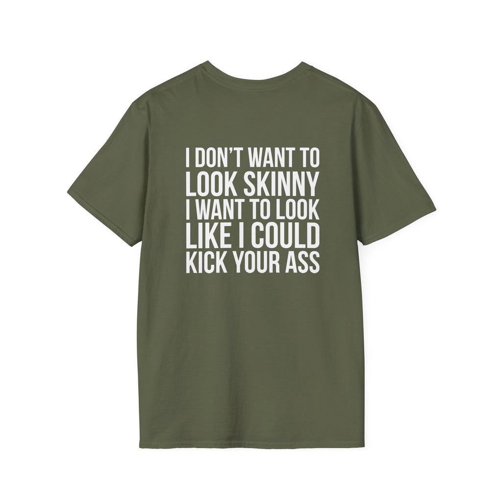 I DON’T WANT TO LOOK SKINNY I WANT TO LOOK LIKE I CAN KICK YOUR ASS  - Unisex Softstyle T-Shirt - White Print on Front Plain Back