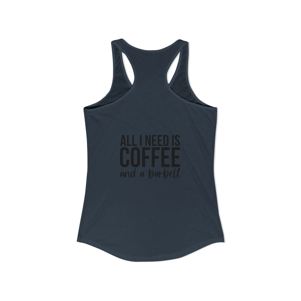 ALL I NEED IS Coffee and a barbell - Women's Ideal Racerback Tank - Dark Logo Front & Back