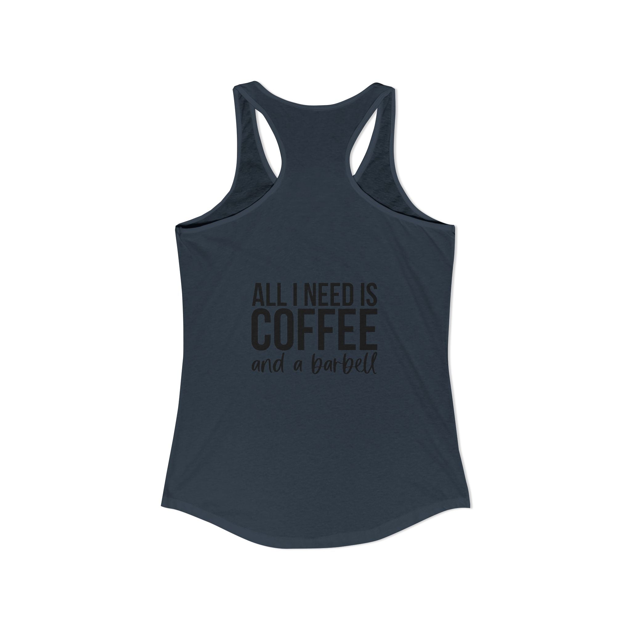 ALL I NEED IS Coffee and a barbell - Women's Ideal Racerback Tank - Dark Logo Front & Back