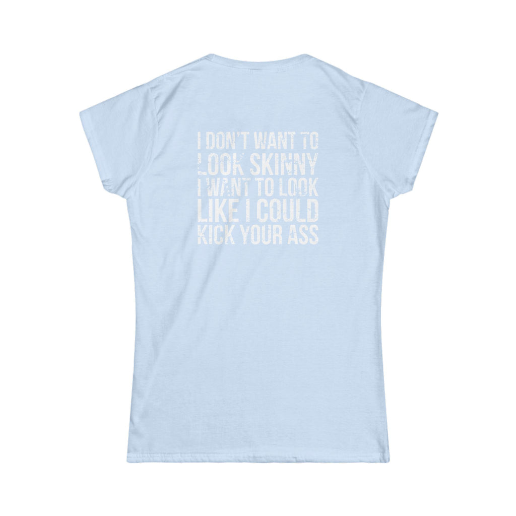 I DON'T WANT TO LOOK SKINNY I WANT TO LOOK LIKE I CAN KICK YOUR ASS - Women's Softstyle Tee - Distressed White Logo