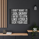 I Don't Want To Looks Skinny - I Want To Look Like I Can Kick Your Ass" Quote - Motivational Canvas Art