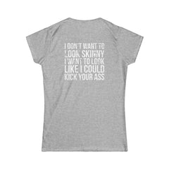 I DON'T WANT TO LOOK SKINNY I WANT TO LOOK LIKE I CAN KICK YOUR ASS - Women's Softstyle Tee - Distressed White Logo