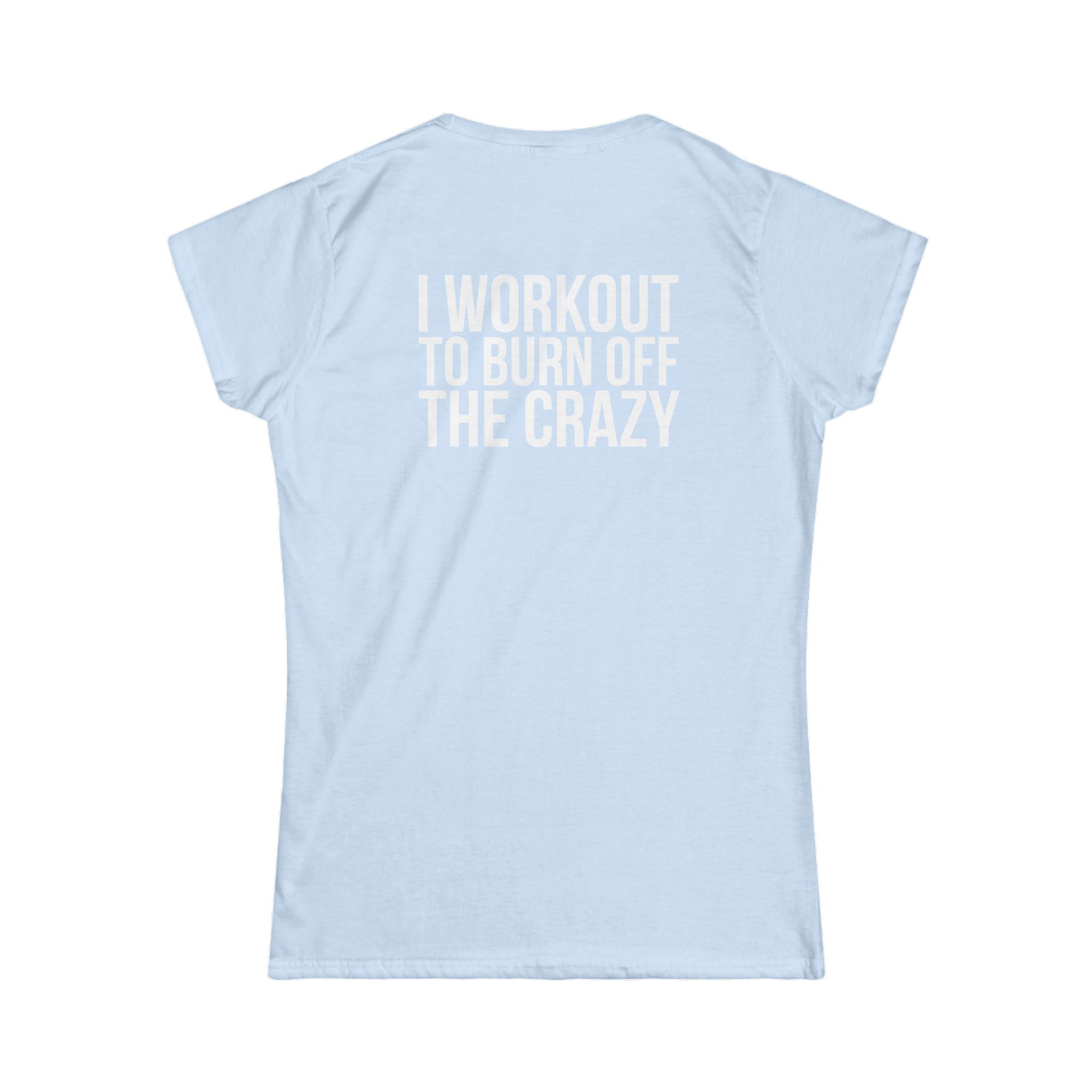 I Workout To Burn Off The Crazy - Women's Softstyle Tee - White Logo Print on Front & Back