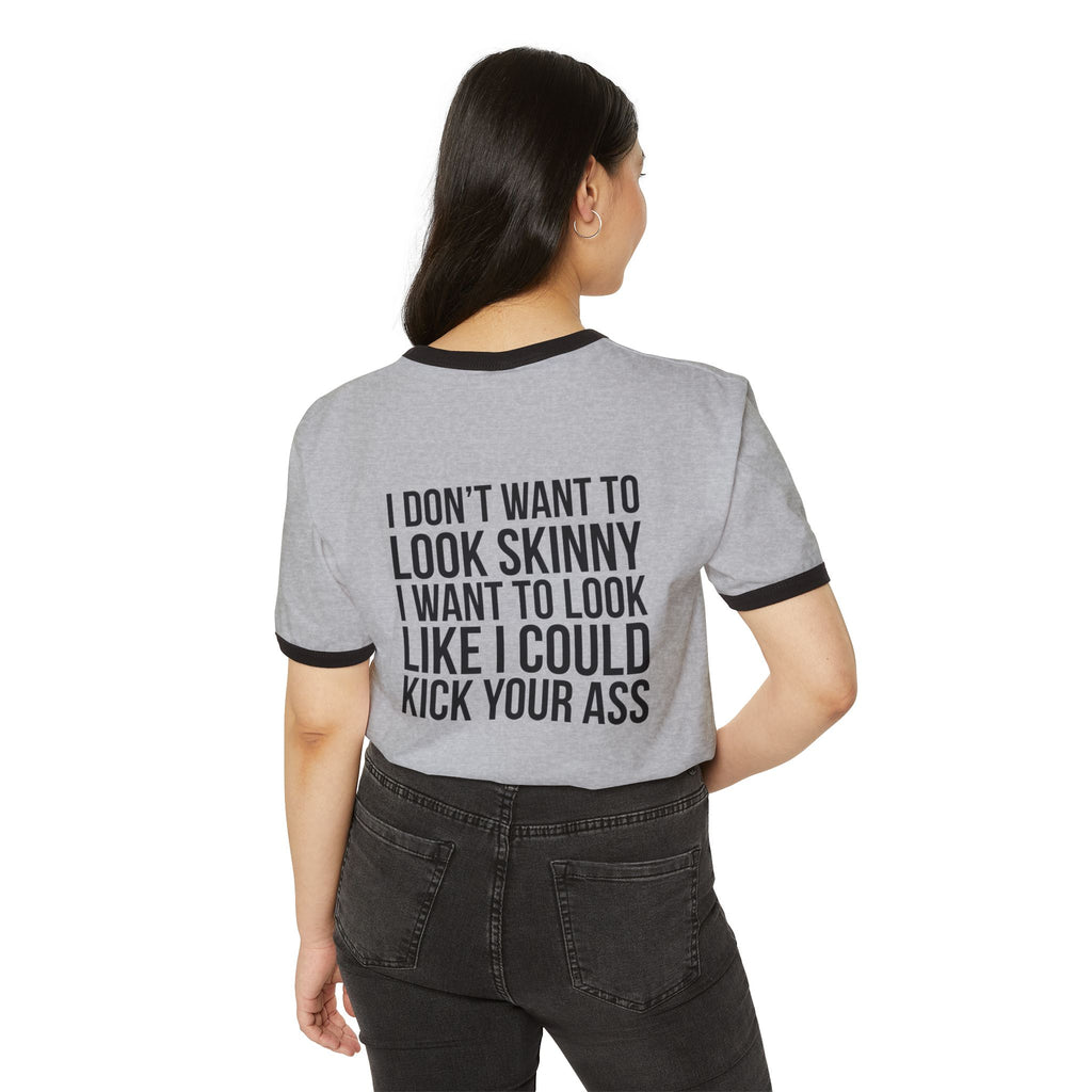 I DON’T WANT TO LOOK SKINNY I WANT TO LOOK LIKE I CAN KICK YOUR ASS – Unisex Cotton Ringer T-Shirt – Black Classic Logo Front & Back