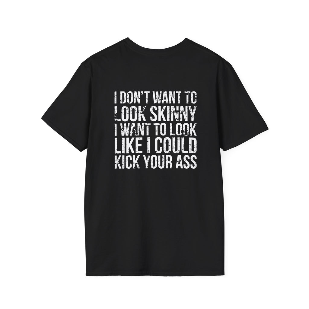 I DON’T WANT TO LOOK SKINNY I WANT TO LOOK LIKE I CAN KICK YOUR ASS  - Unisex Softstyle T-Shirt - Distressed White Logo on Front Plain Back
