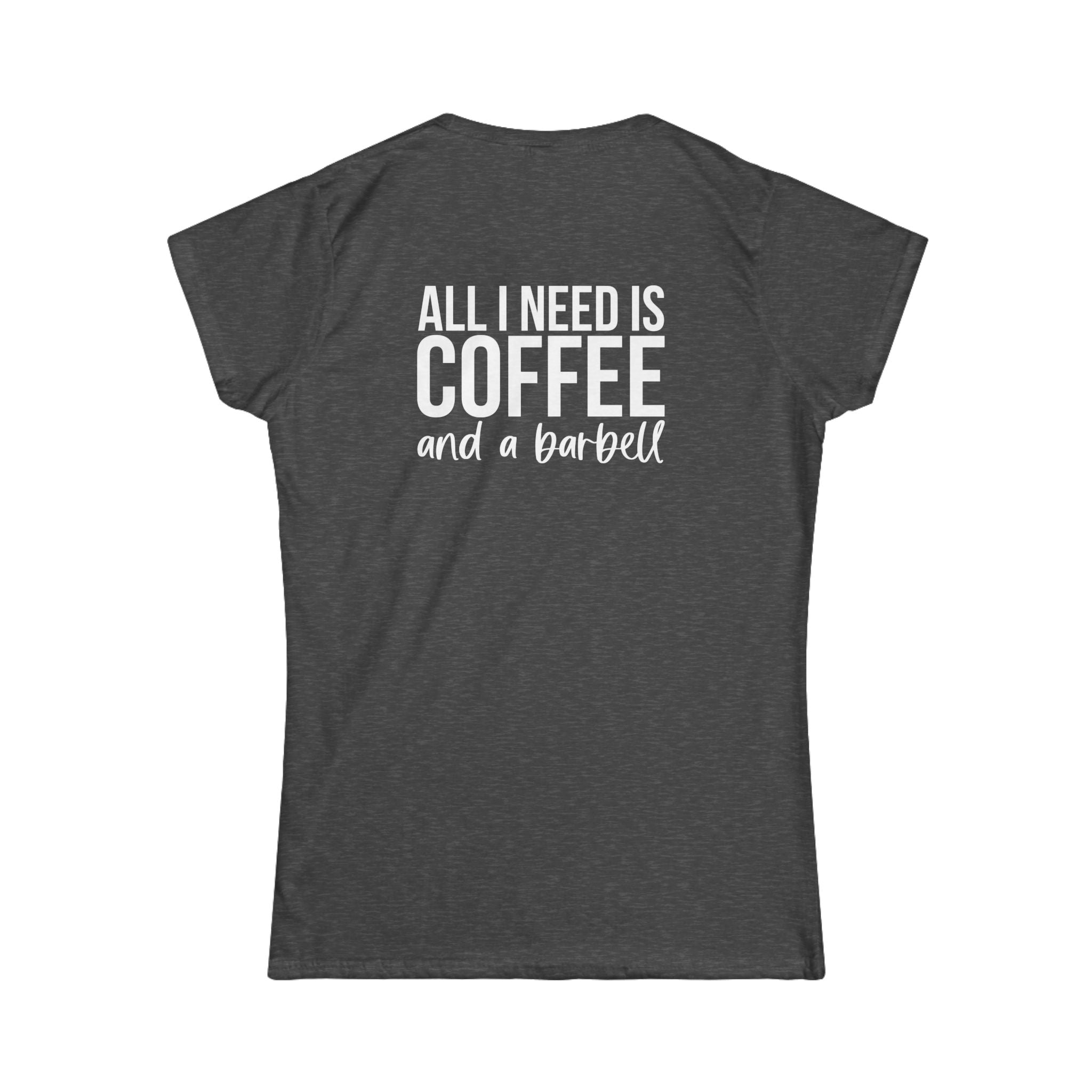 ALL I NEED IS Coffee & A Barbell - Women's Softstyle Tee - Front & Back White Logo