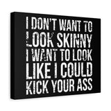 I Don't Want To Looks Skinny - I Want To Look Like I Can Kick Your Ass" Quote - Motivational Canvas Art