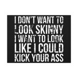 I Don't Want To Looks Skinny - I Want To Look Like I Can Kick Your Ass" Quote - Motivational Canvas Art