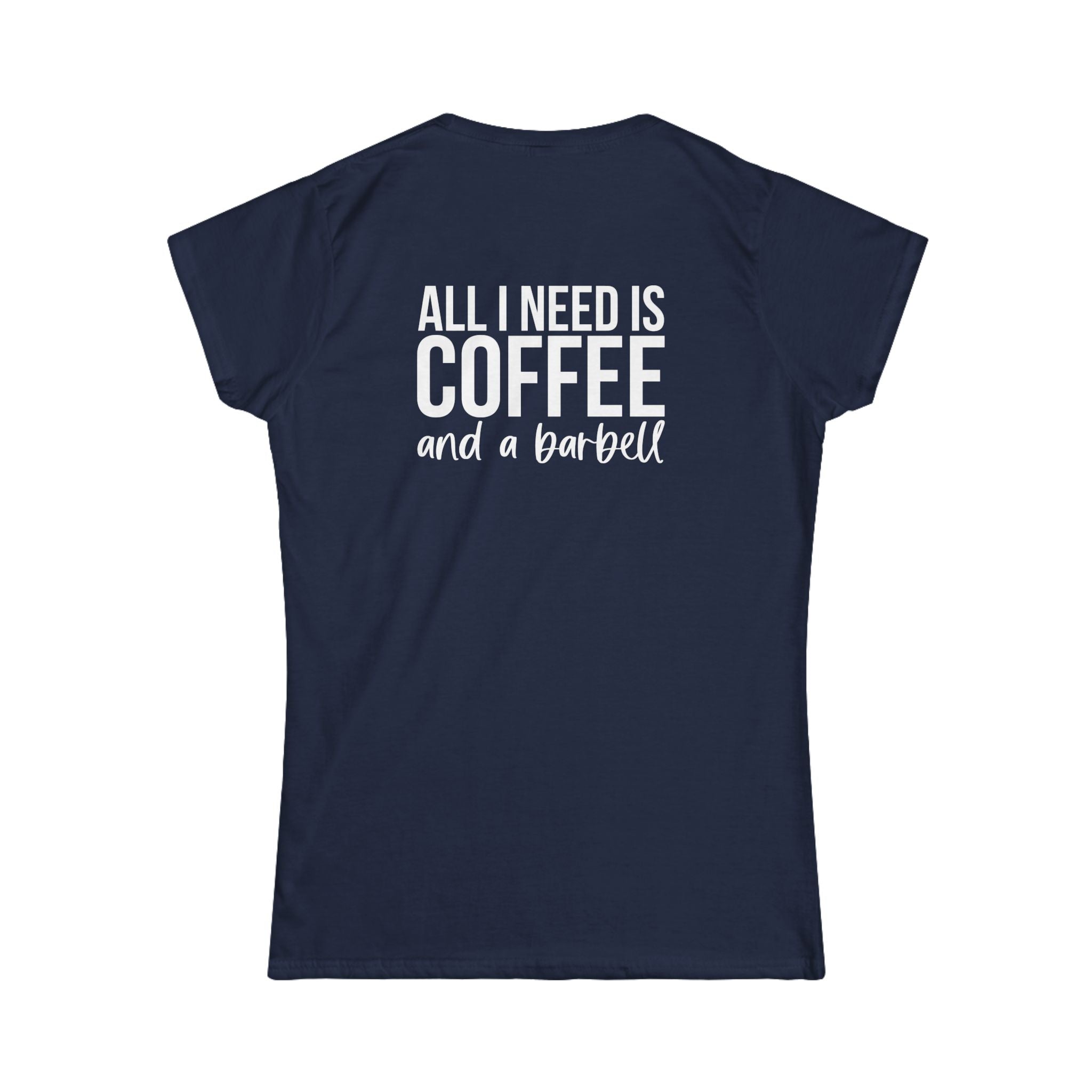 ALL I NEED IS Coffee & A Barbell - Women's Softstyle Tee - Front & Back White Logo