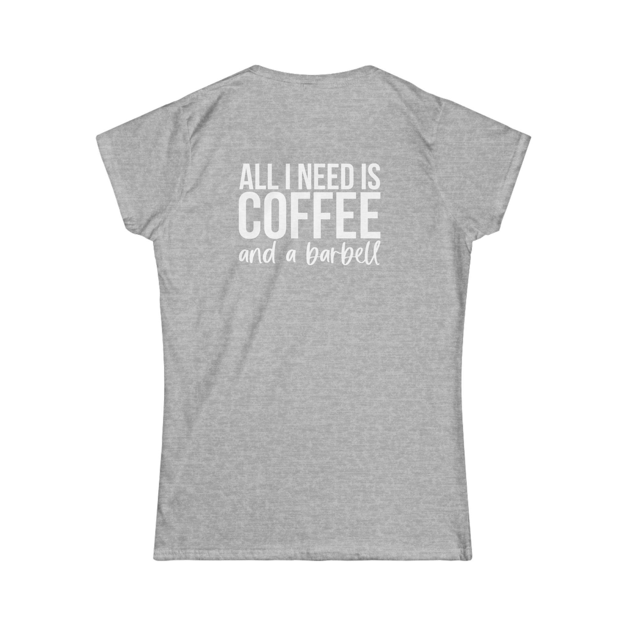 ALL I NEED IS Coffee & A Barbell - Women's Softstyle Tee - Front & Back White Logo