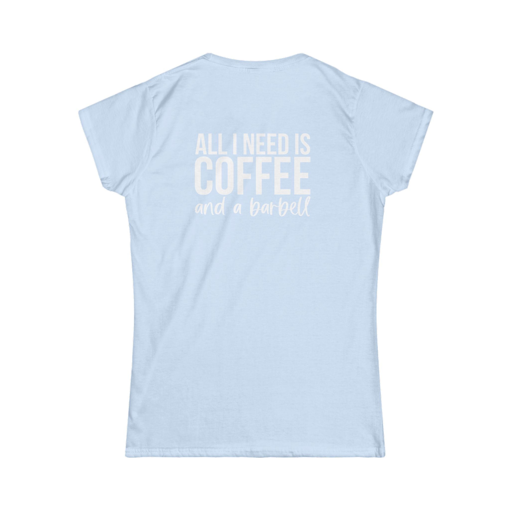 ALL I NEED IS Coffee & A Barbell - Women's Softstyle Tee - Front & Back White Logo