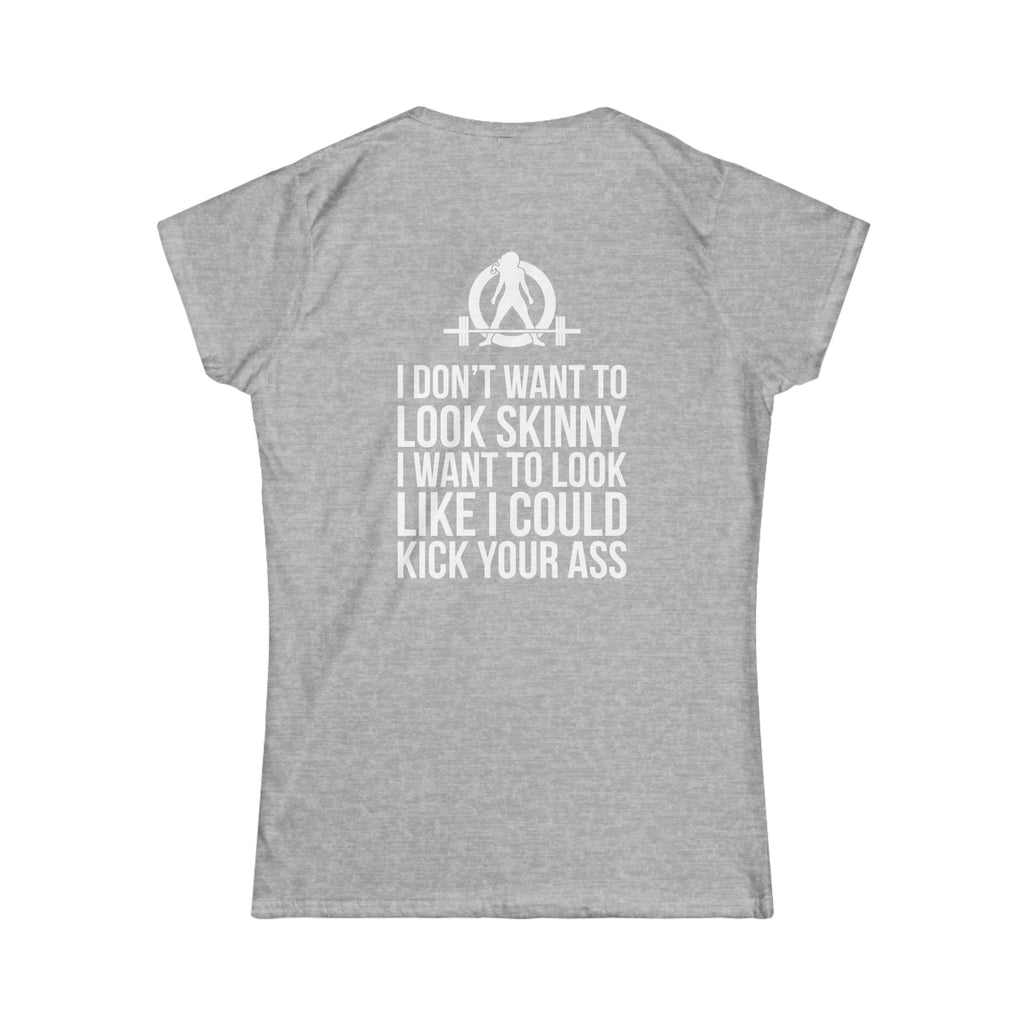 I DON’T WANT TO LOOK SKINNY I WANT TO LOOK LIKE I CAN KICK YOUR ASS - Women's Softstyle Tee - WWLW White Logo
