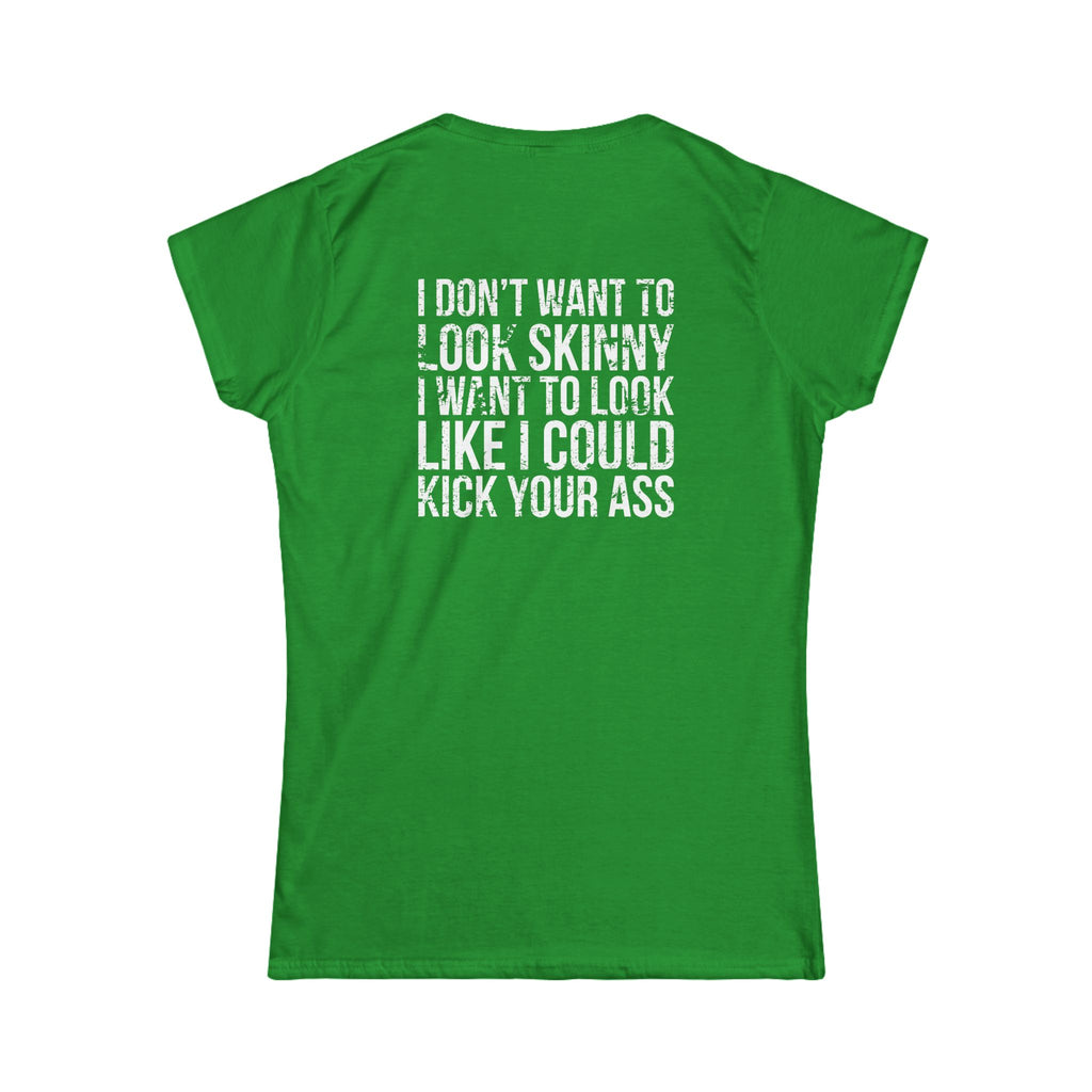 I DON'T WANT TO LOOK SKINNY I WANT TO LOOK LIKE I CAN KICK YOUR ASS - Women's Softstyle Tee - Distressed White Logo