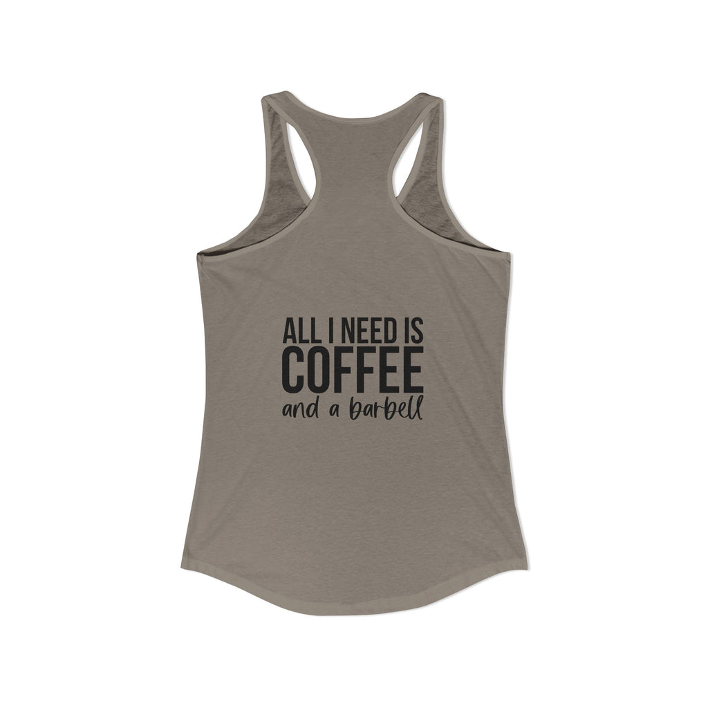 ALL I NEED IS Coffee and a barbell - Women's Ideal Racerback Tank - Dark Logo Front & Back
