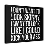 I Don't Want To Looks Skinny - I Want To Look Like I Can Kick Your Ass" Quote - Motivational Canvas Art