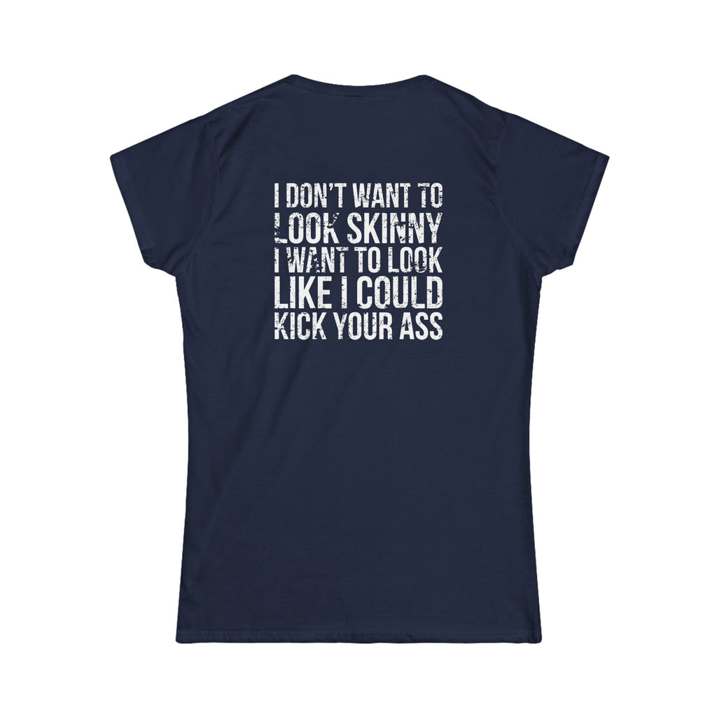 I DON'T WANT TO LOOK SKINNY I WANT TO LOOK LIKE I CAN KICK YOUR ASS - Women's Softstyle Tee - Distressed White Logo