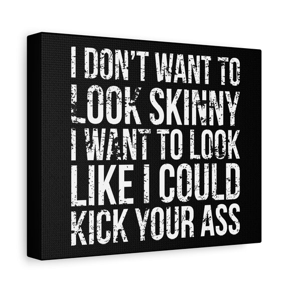 I Don't Want To Looks Skinny - I Want To Look Like I Can Kick Your Ass