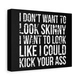 I Don't Want To Looks Skinny - I Want To Look Like I Can Kick Your Ass" Quote - Motivational Canvas Art