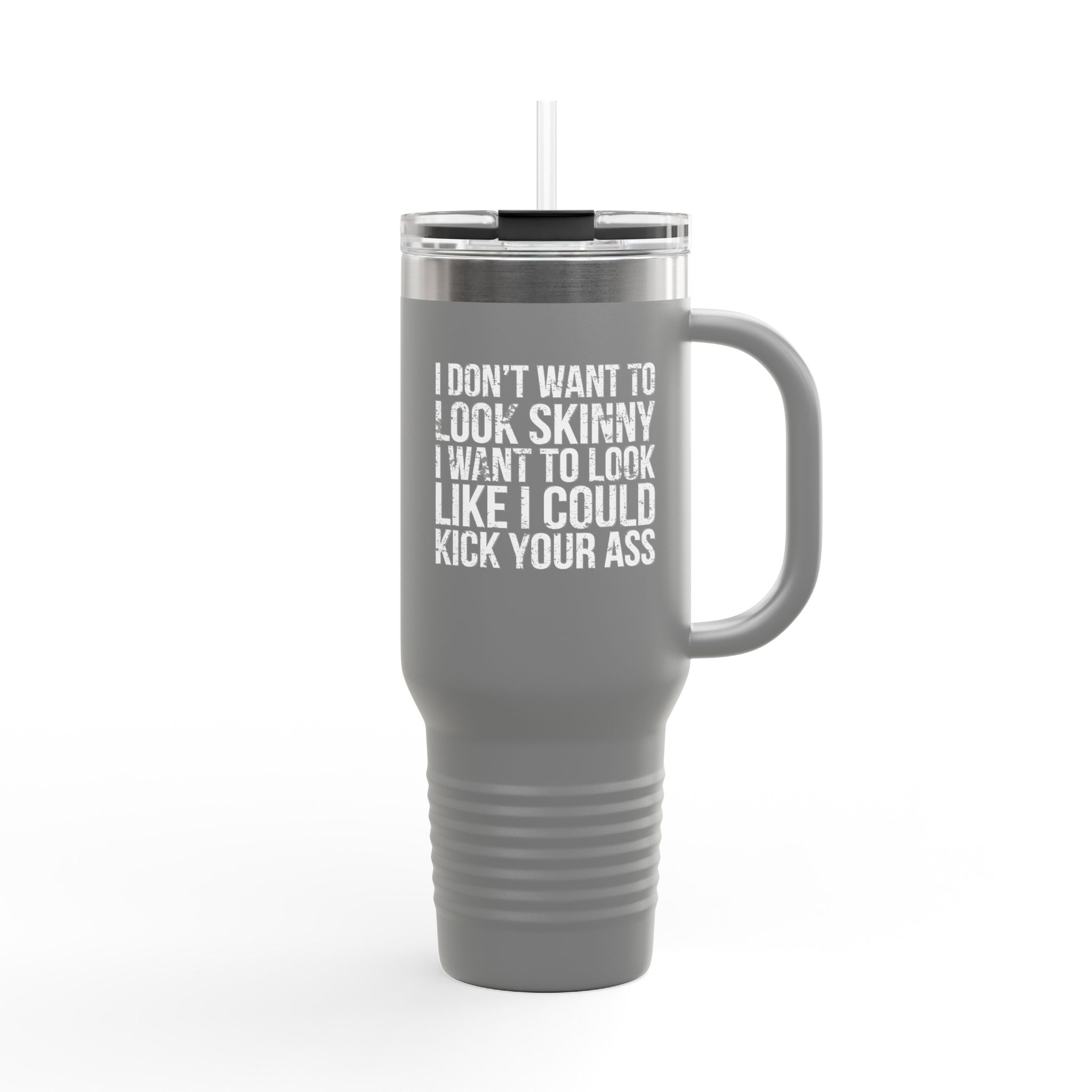I Don't Want To Look Skinny I Want To Look Like I Can Kick Your Ass - 40oz Insulated Travel Mug