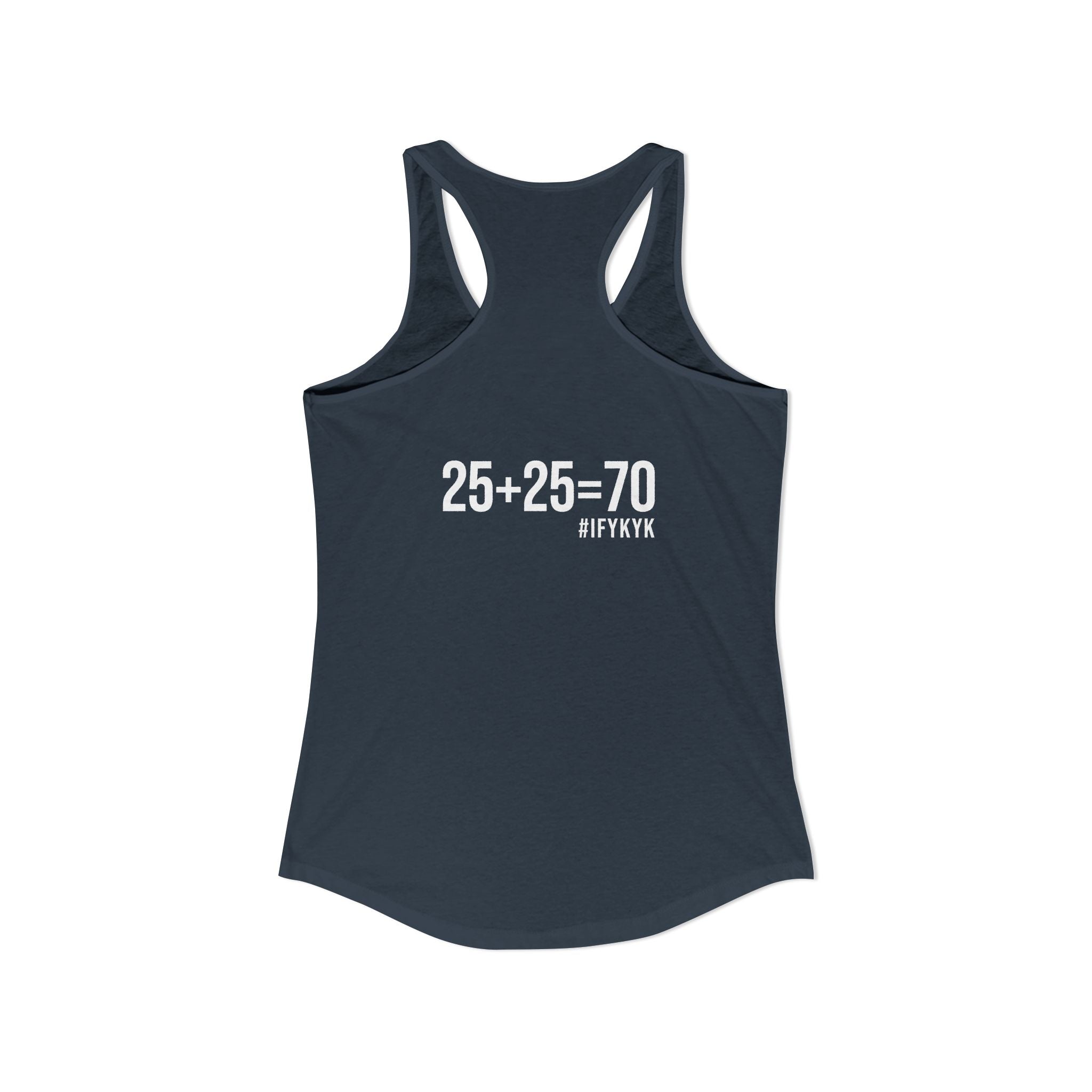 25 + 25 = 70 Women's Ideal Racerback Tank - White Print Front & Back