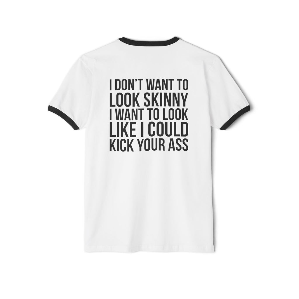 I DON’T WANT TO LOOK SKINNY I WANT TO LOOK LIKE I CAN KICK YOUR ASS – Unisex Cotton Ringer T-Shirt – Black Classic Logo Front & Back