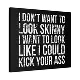 I Don't Want To Looks Skinny - I Want To Look Like I Can Kick Your Ass" Quote - Motivational Canvas Art