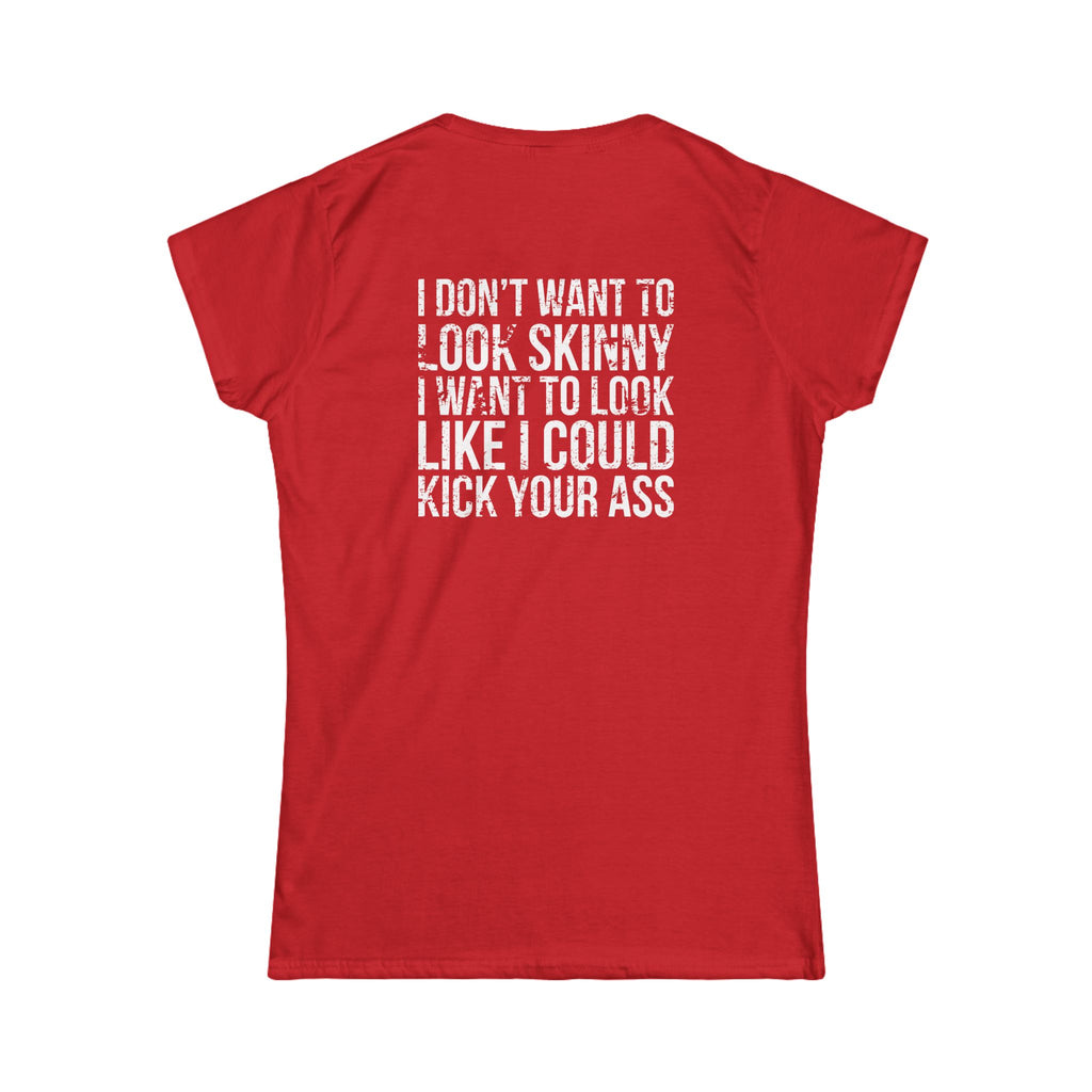 I DON'T WANT TO LOOK SKINNY I WANT TO LOOK LIKE I CAN KICK YOUR ASS - Women's Softstyle Tee - Distressed White Logo