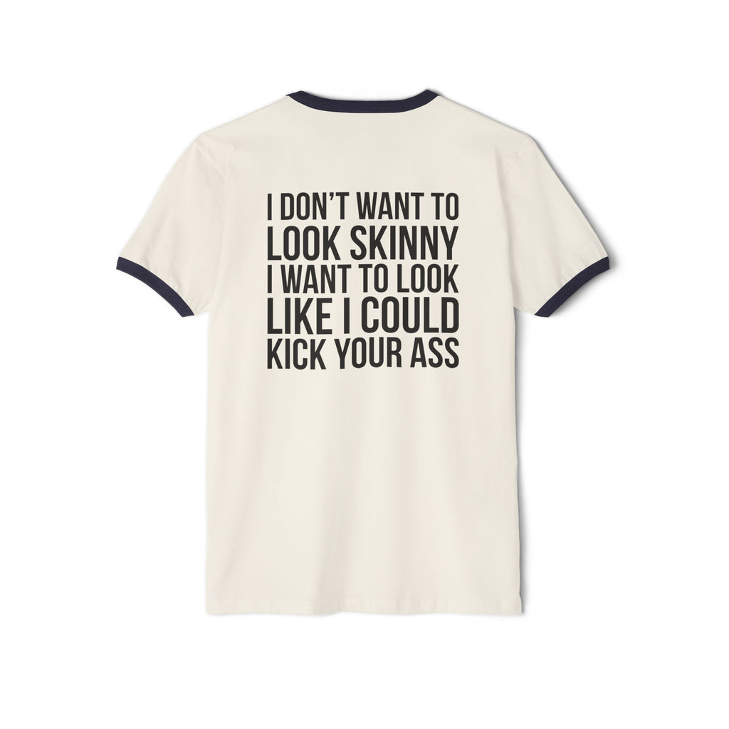 I DON’T WANT TO LOOK SKINNY I WANT TO LOOK LIKE I CAN KICK YOUR ASS – Unisex Cotton Ringer T-Shirt – Black Classic Logo Front & Back