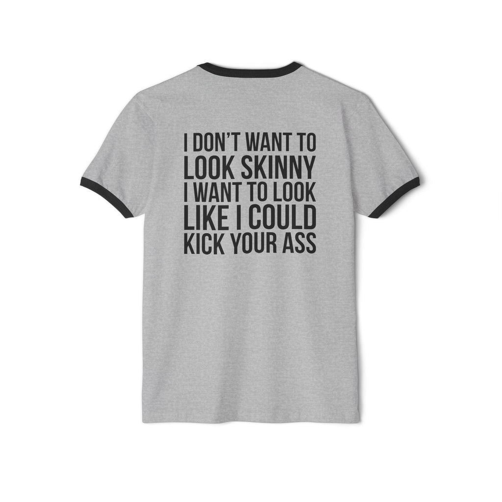 I DON’T WANT TO LOOK SKINNY I WANT TO LOOK LIKE I CAN KICK YOUR ASS – Unisex Cotton Ringer T-Shirt – Black Classic Logo Front & Back