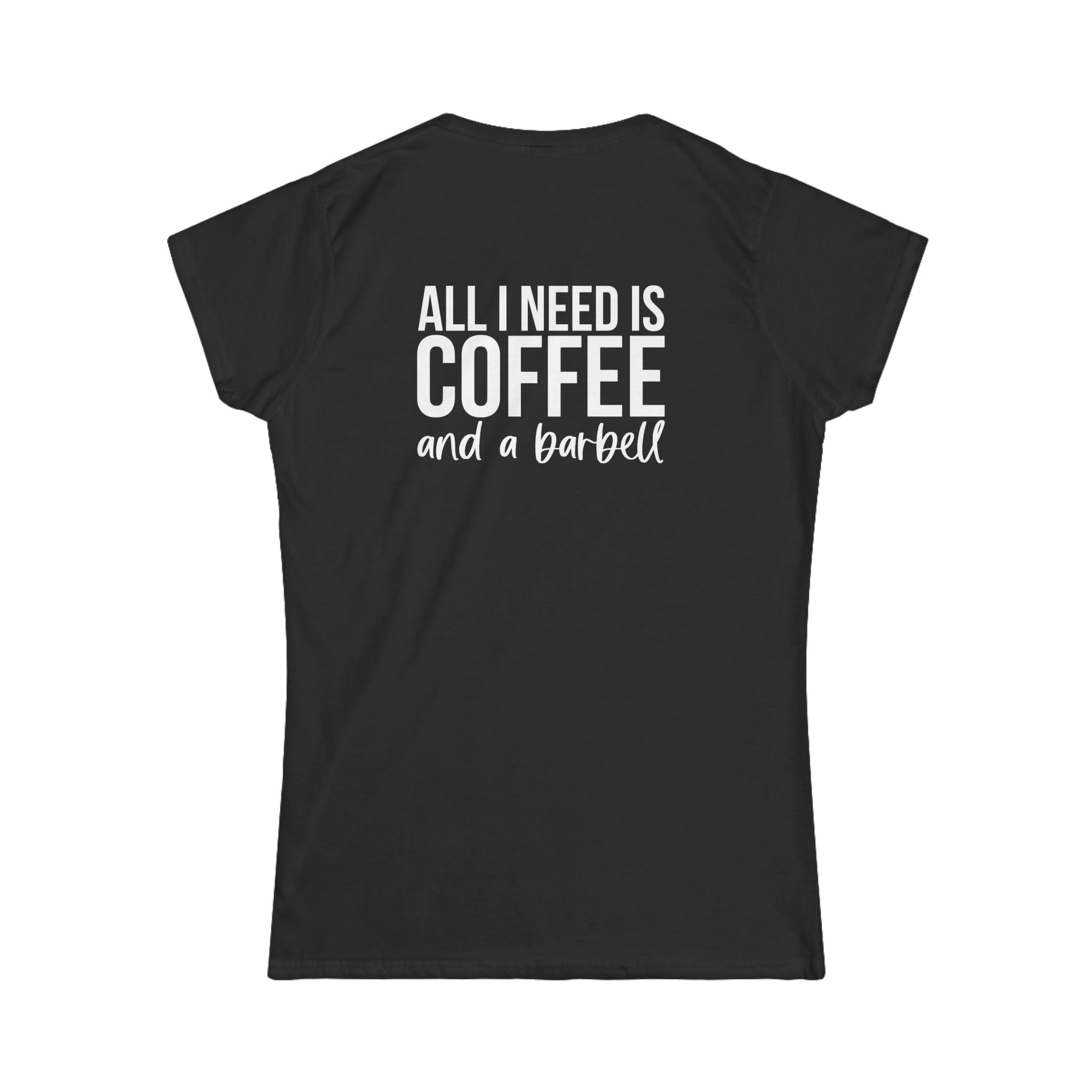 ALL I NEED IS Coffee & A Barbell - Women's Softstyle Tee - Front & Back White Logo
