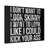 I Don't Want To Looks Skinny - I Want To Look Like I Can Kick Your Ass" Quote - Motivational Canvas Art