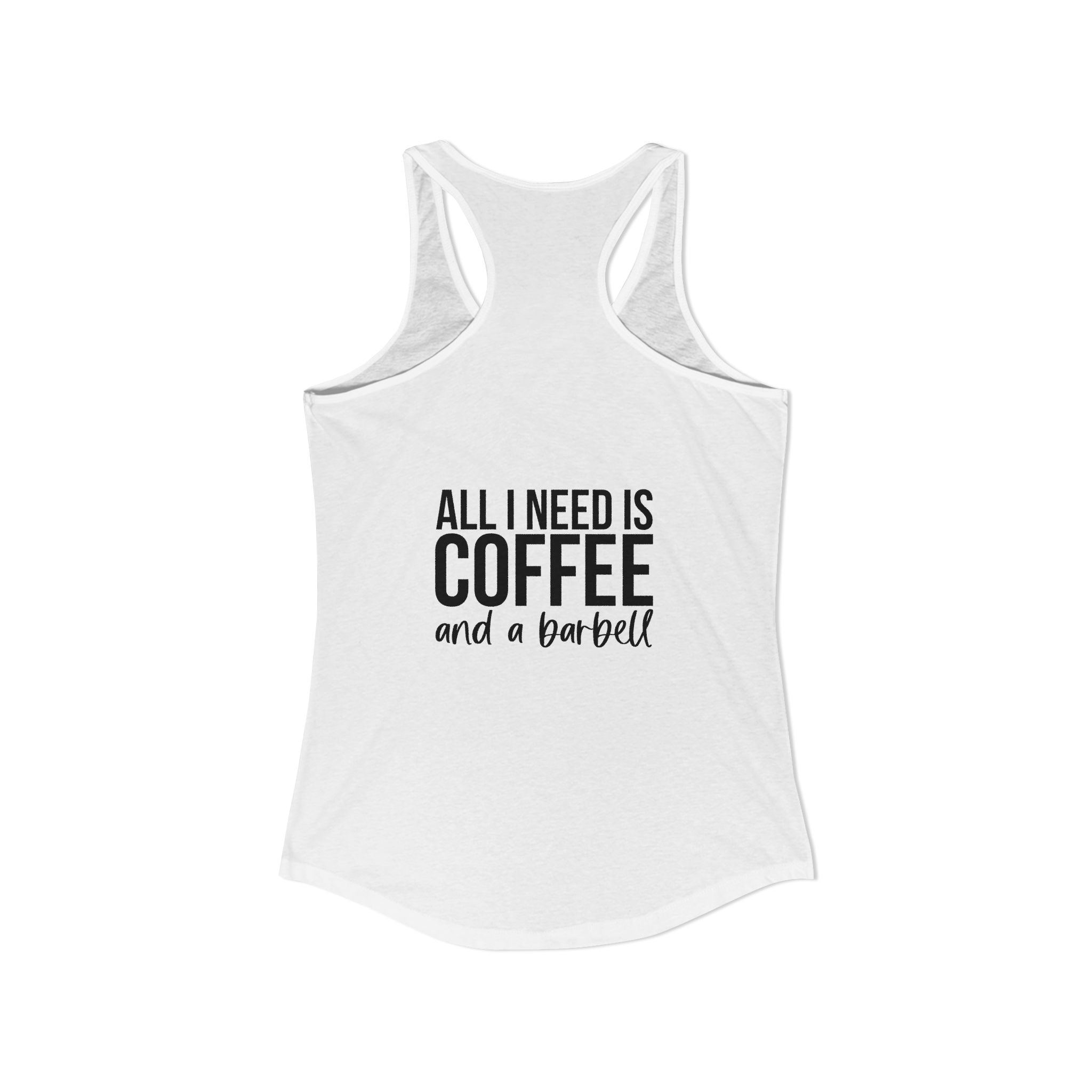 ALL I NEED IS Coffee and a barbell - Women's Ideal Racerback Tank - Dark Logo Front & Back