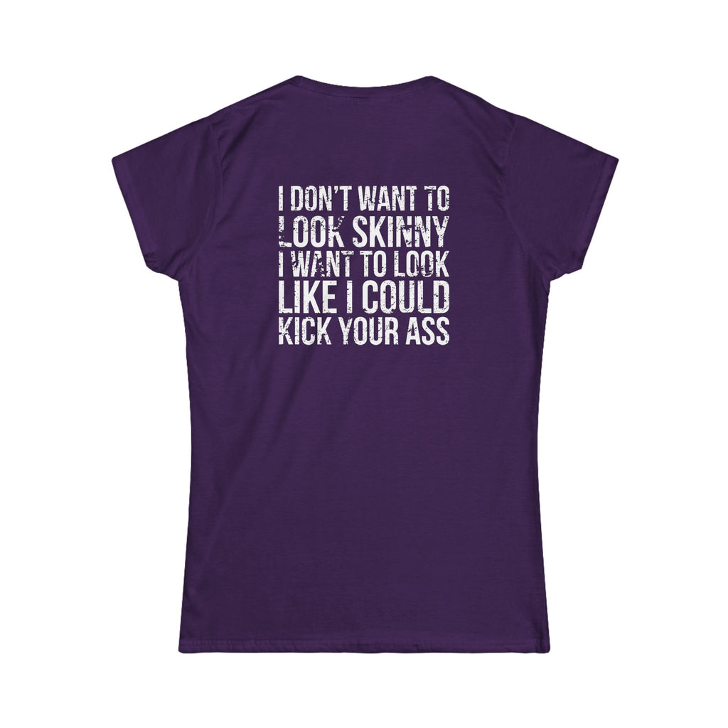 I DON'T WANT TO LOOK SKINNY I WANT TO LOOK LIKE I CAN KICK YOUR ASS - Women's Softstyle Tee - Distressed White Logo