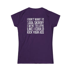 I DON'T WANT TO LOOK SKINNY I WANT TO LOOK LIKE I CAN KICK YOUR ASS - Women's Softstyle Tee - Distressed White Logo