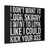 I Don't Want To Looks Skinny - I Want To Look Like I Can Kick Your Ass" Quote - Motivational Canvas Art