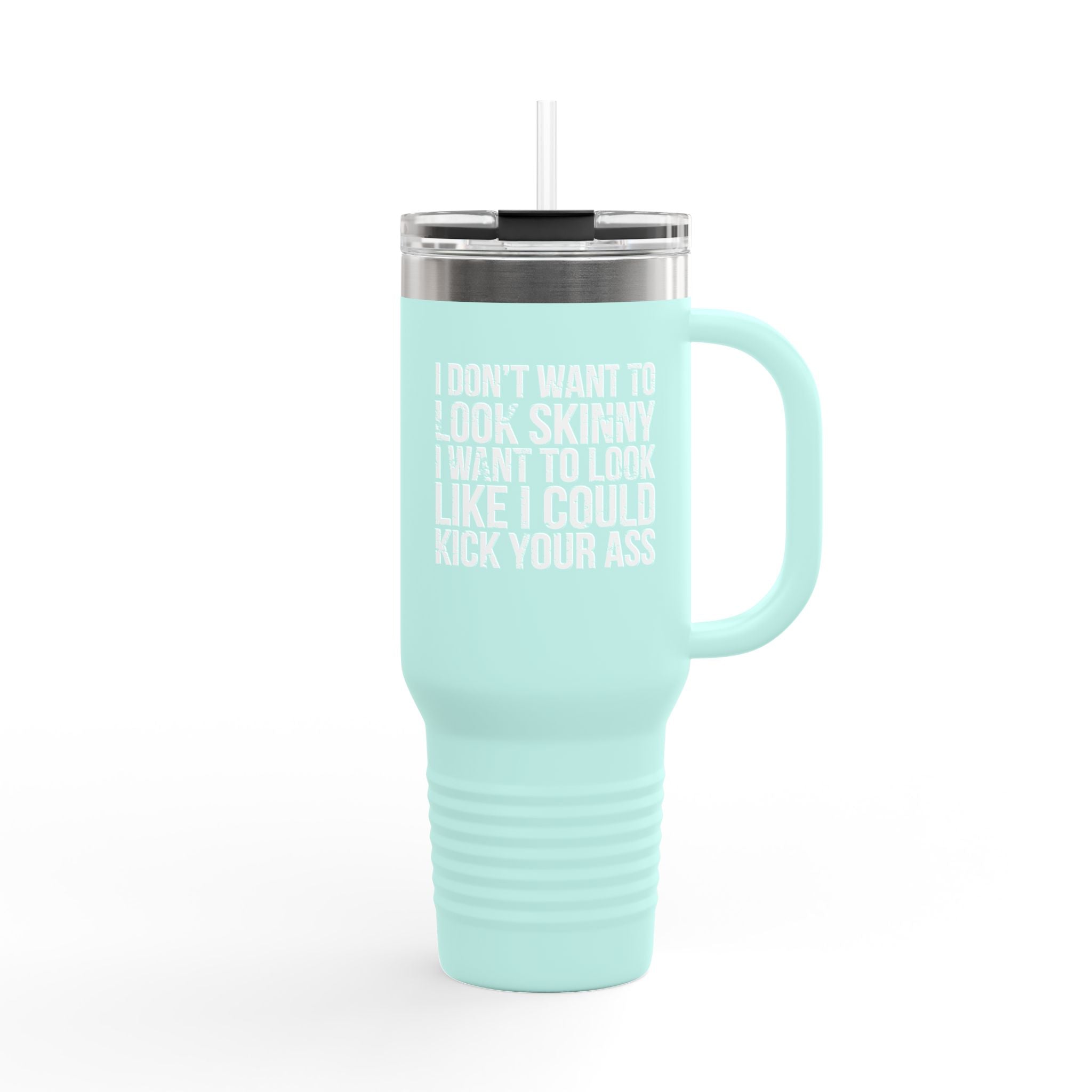 I Don't Want To Look Skinny I Want To Look Like I Can Kick Your Ass - 40oz Insulated Travel Mug