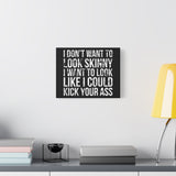 I Don't Want To Looks Skinny - I Want To Look Like I Can Kick Your Ass" Quote - Motivational Canvas Art