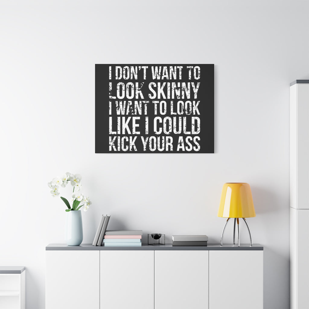 I Don't Want To Looks Skinny - I Want To Look Like I Can Kick Your Ass" Quote - Motivational Canvas Art