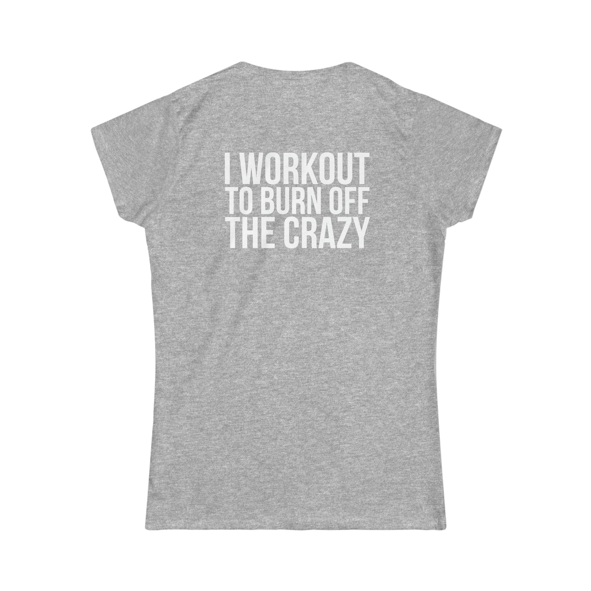 I Workout To Burn Off The Crazy - Women's Softstyle Tee - White Logo Print on Front & Back