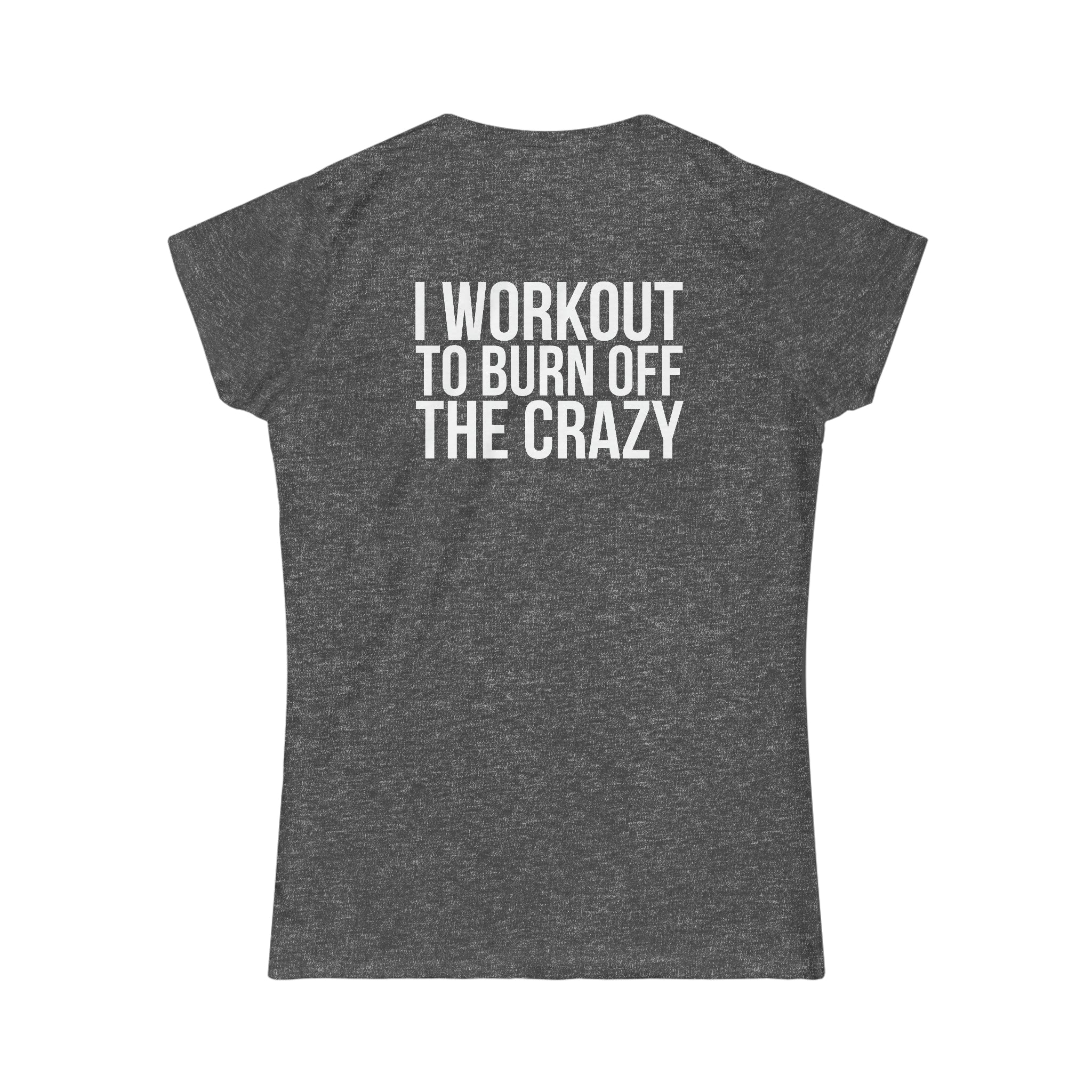 I Workout To Burn Off The Crazy - Women's Softstyle Tee - White Logo Print on Front & Back